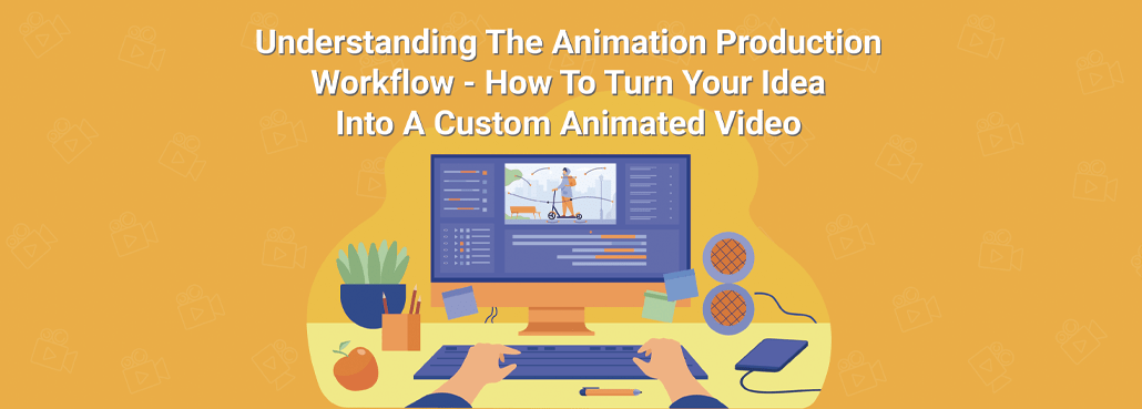 Understanding The Animation Production Workflow How To Turn Your Idea Into A Custom Animated Video Igniter Animation